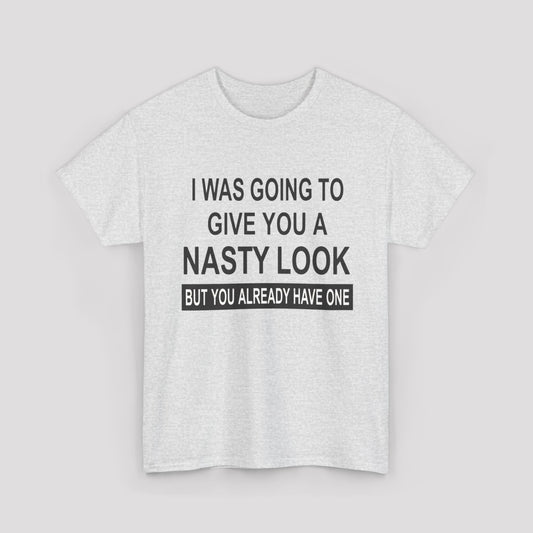 I Was Going To Give You A Nasty Look But You Already Have One T-shirt