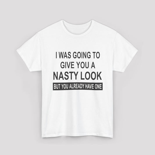I Was Going To Give You A Nasty Look But You Already Have One T-shirt