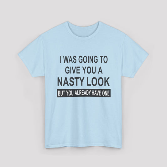 I Was Going To Give You A Nasty Look But You Already Have One T-shirt